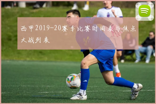 西甲2019-20赛季比赛时间表与焦点大战列表