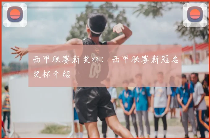 西甲联赛新奖杯：西甲联赛新冠名奖杯介绍