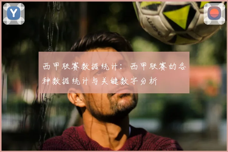 西甲联赛数据统计:西甲联赛的各种数据统计与关键数字分析