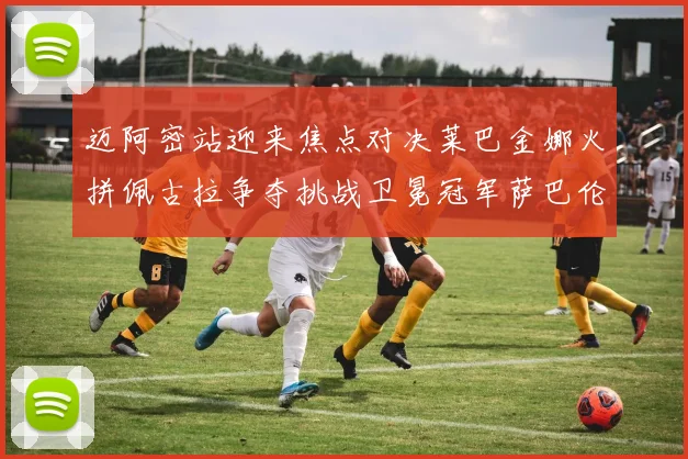 迈阿密站迎来焦点对决莱巴金娜火拼佩古拉争夺挑战卫冕冠军萨巴伦卡资格