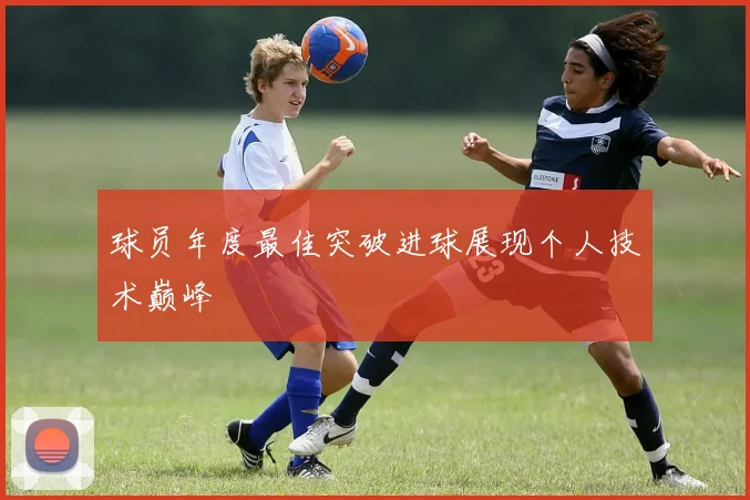 球员年度最佳突破进球展现个人技术巅峰