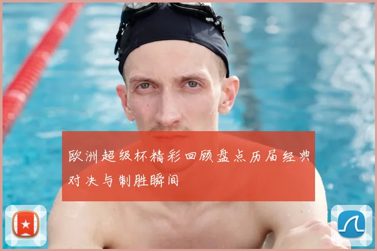 欧洲超级杯精彩回顾盘点历届经典对决与制胜瞬间
